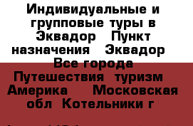 Индивидуальные и групповые туры в Эквадор › Пункт назначения ­ Эквадор - Все города Путешествия, туризм » Америка   . Московская обл.,Котельники г.